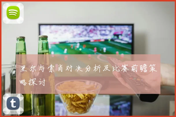 里尔与索肖对决分析及比赛前瞻策略探讨