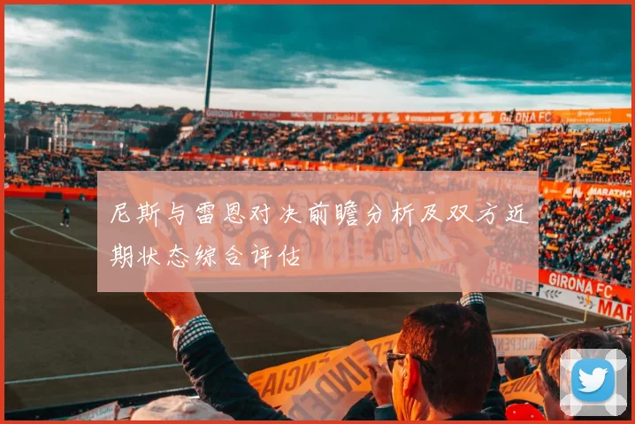 尼斯与雷恩对决前瞻分析及双方近期状态综合评估