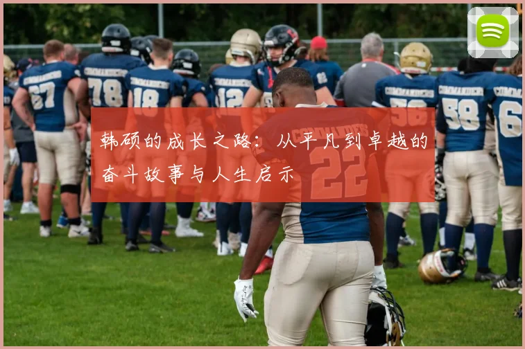 韩硕的成长之路：从平凡到卓越的奋斗故事与人生启示
