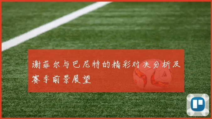 谢菲尔与巴尼特的精彩对决分析及赛季前景展望