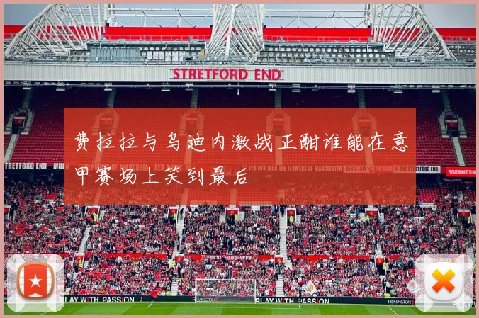 费拉拉与乌迪内激战正酣谁能在意甲赛场上笑到最后