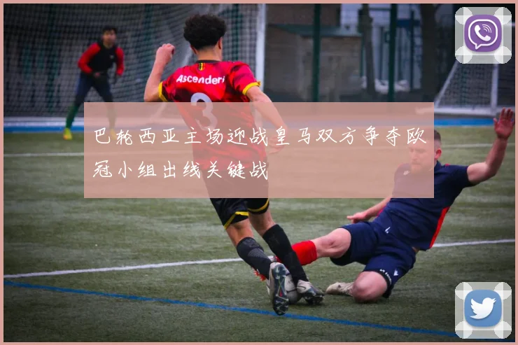 巴轮西亚主场迎战皇马双方争夺欧冠小组出线关键战