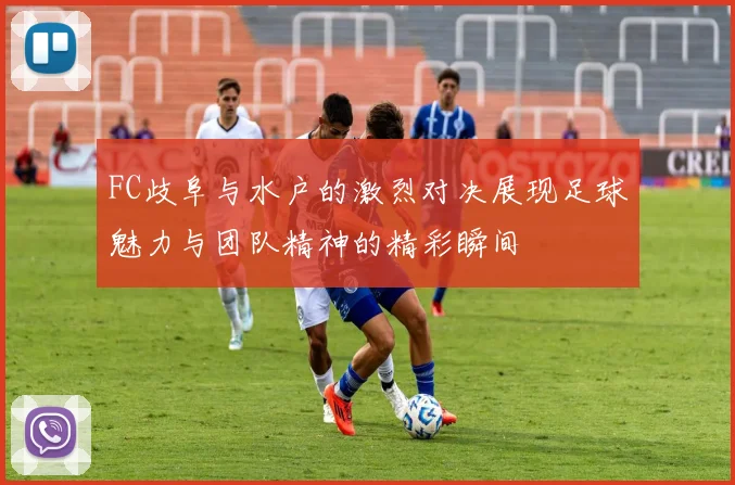 FC歧阜与水户的激烈对决展现足球魅力与团队精神的精彩瞬间