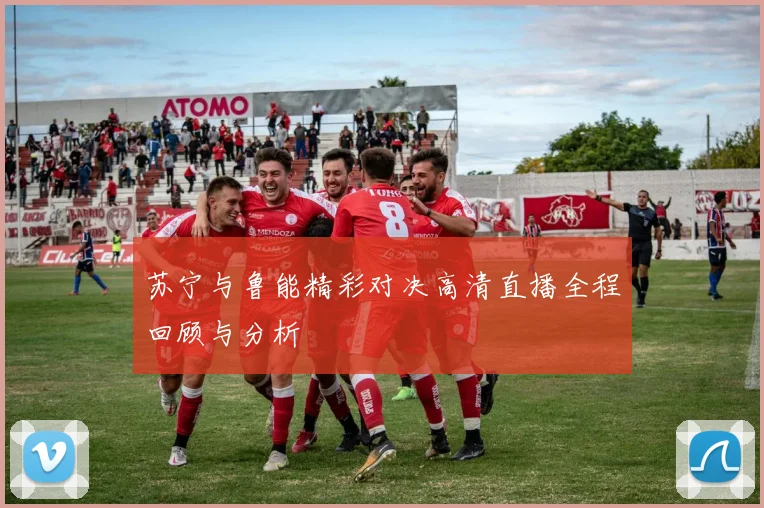 苏宁与鲁能精彩对决高清直播全程回顾与分析