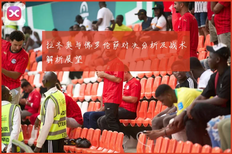 拉齐奥与佛罗伦萨对决分析及战术解析展望