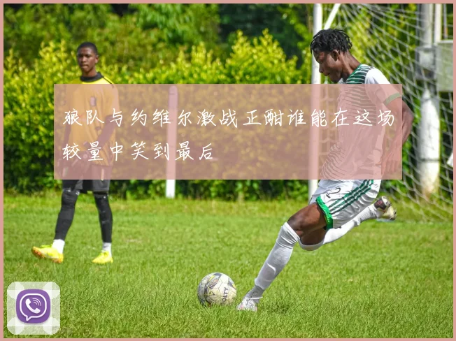 狼队与约维尔激战正酣谁能在这场较量中笑到最后