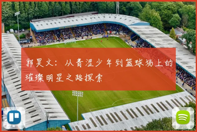 郭昊文：从青涩少年到篮球场上的璀璨明星之路探索