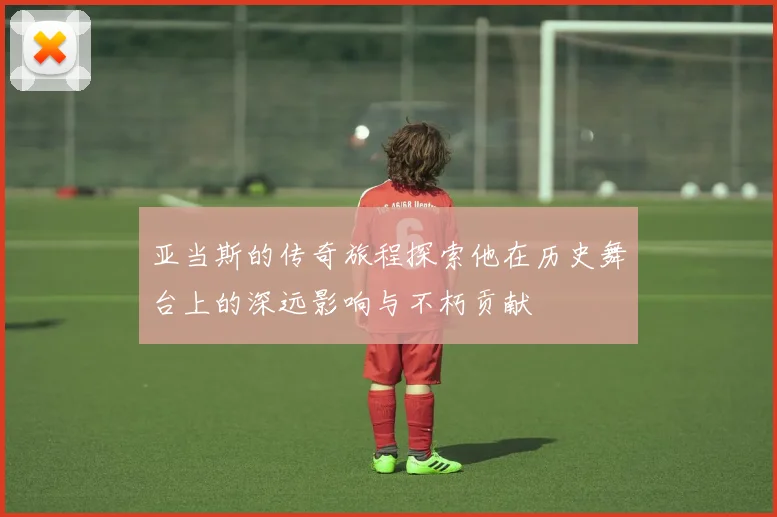 亚当斯的传奇旅程探索他在历史舞台上的深远影响与不朽贡献