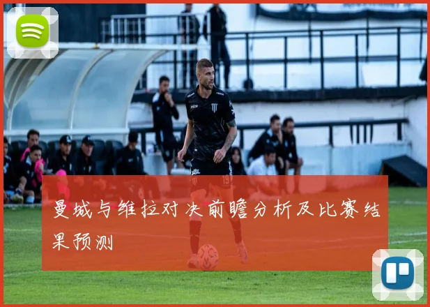 曼城与维拉对决前瞻分析及比赛结果预测