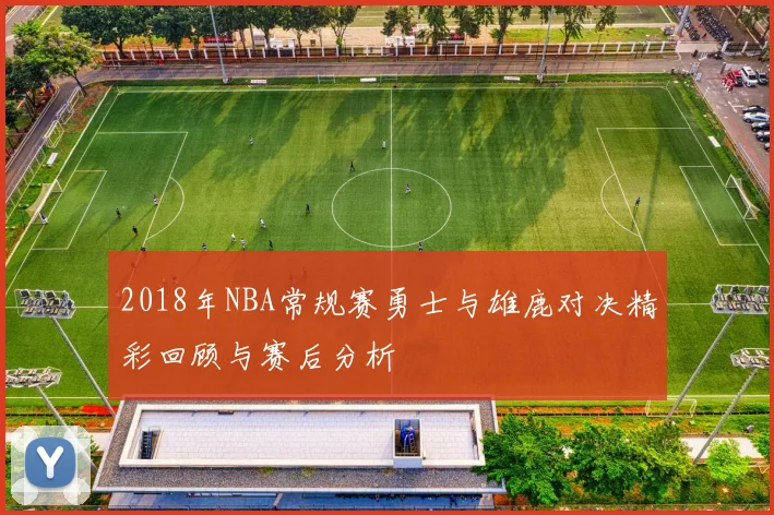 2018年NBA常规赛勇士与雄鹿对决精彩回顾与赛后分析