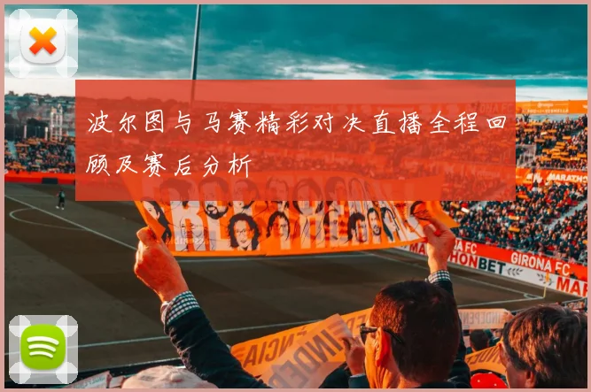 波尔图与马赛精彩对决直播全程回顾及赛后分析