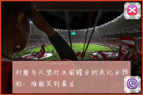 科隆与汉堡对决前瞻分析及比分预测，谁能笑到最后
