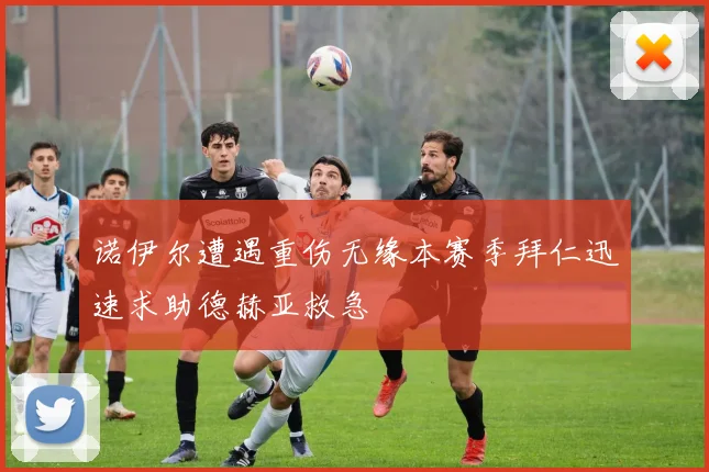 诺伊尔遭遇重伤无缘本赛季拜仁迅速求助德赫亚救急